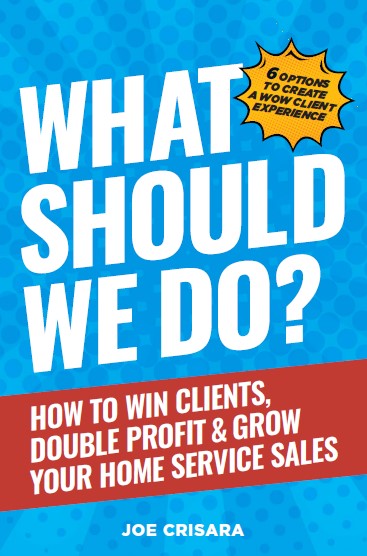What Should We Do? How to Win Clients, Double Profit & Grow Your Home Service Sales by Joe Crisara